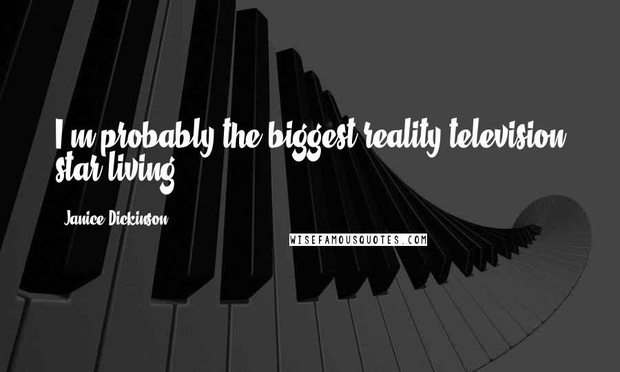 Janice Dickinson Quotes: I'm probably the biggest reality television star living.