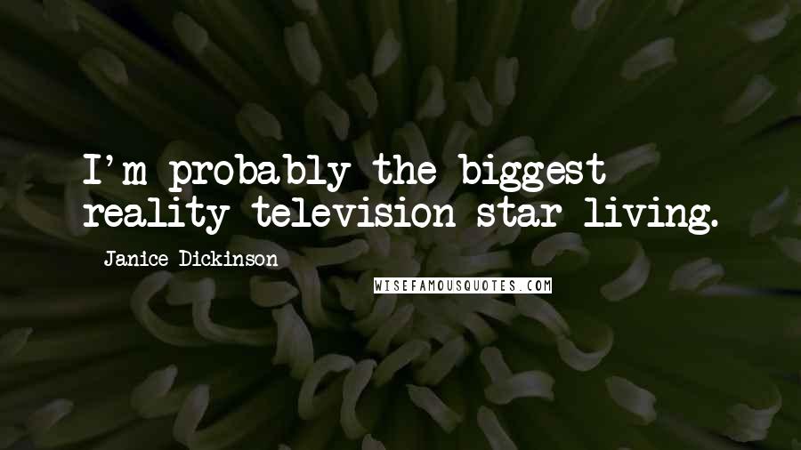 Janice Dickinson Quotes: I'm probably the biggest reality television star living.