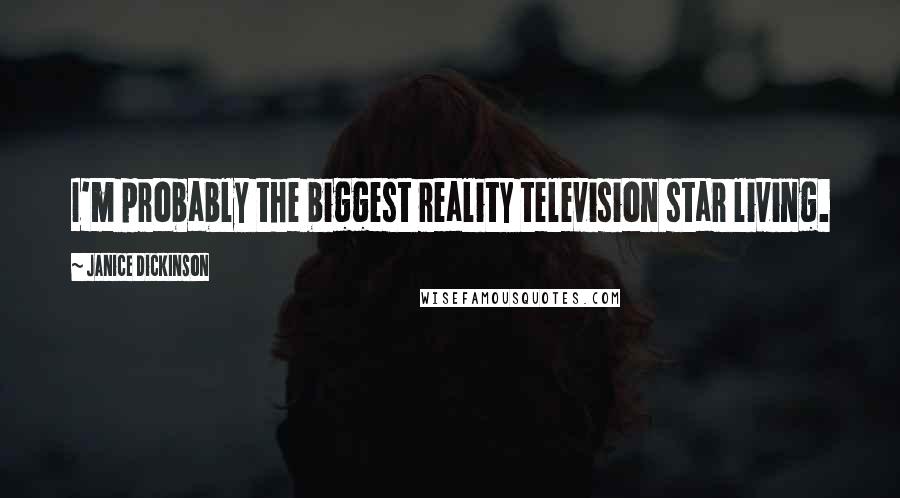 Janice Dickinson Quotes: I'm probably the biggest reality television star living.