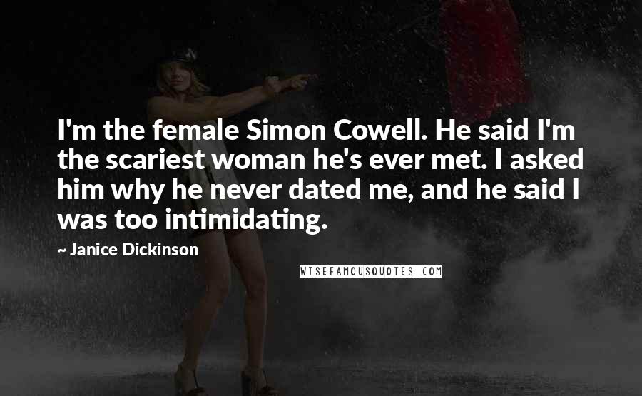Janice Dickinson Quotes: I'm the female Simon Cowell. He said I'm the scariest woman he's ever met. I asked him why he never dated me, and he said I was too intimidating.