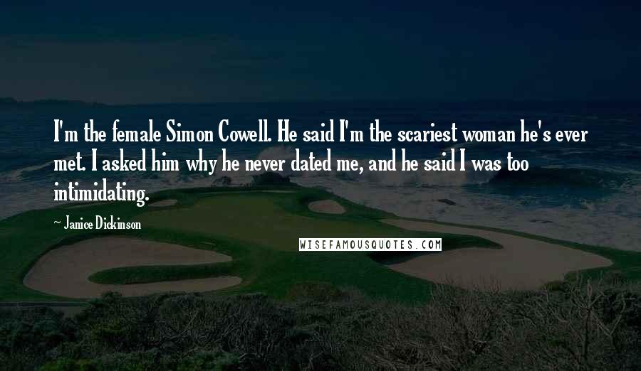 Janice Dickinson Quotes: I'm the female Simon Cowell. He said I'm the scariest woman he's ever met. I asked him why he never dated me, and he said I was too intimidating.