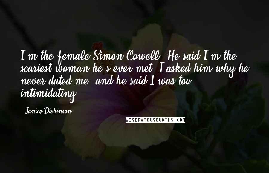 Janice Dickinson Quotes: I'm the female Simon Cowell. He said I'm the scariest woman he's ever met. I asked him why he never dated me, and he said I was too intimidating.