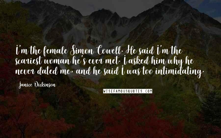 Janice Dickinson Quotes: I'm the female Simon Cowell. He said I'm the scariest woman he's ever met. I asked him why he never dated me, and he said I was too intimidating.