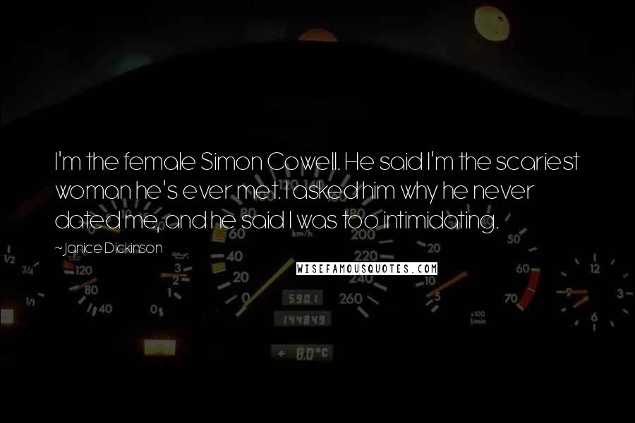 Janice Dickinson Quotes: I'm the female Simon Cowell. He said I'm the scariest woman he's ever met. I asked him why he never dated me, and he said I was too intimidating.