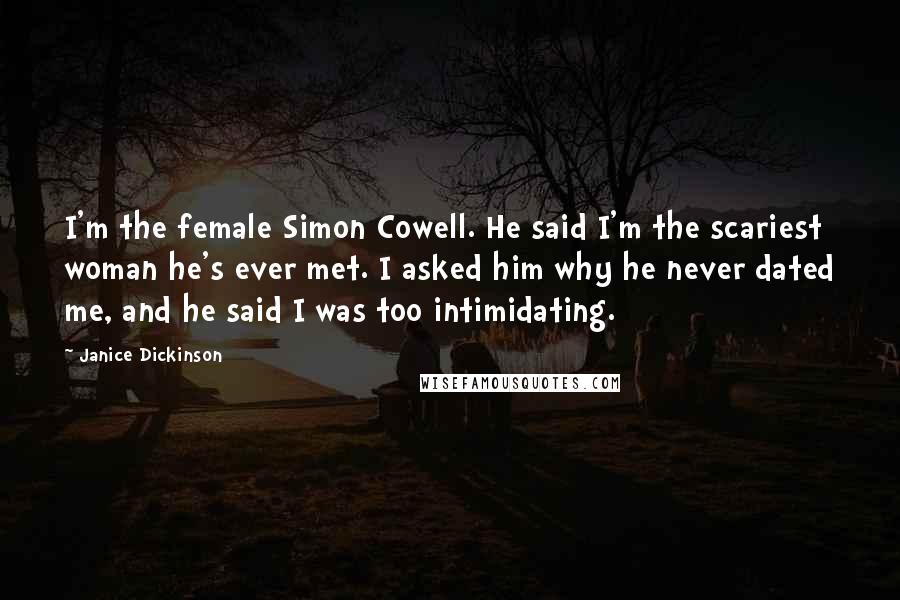 Janice Dickinson Quotes: I'm the female Simon Cowell. He said I'm the scariest woman he's ever met. I asked him why he never dated me, and he said I was too intimidating.