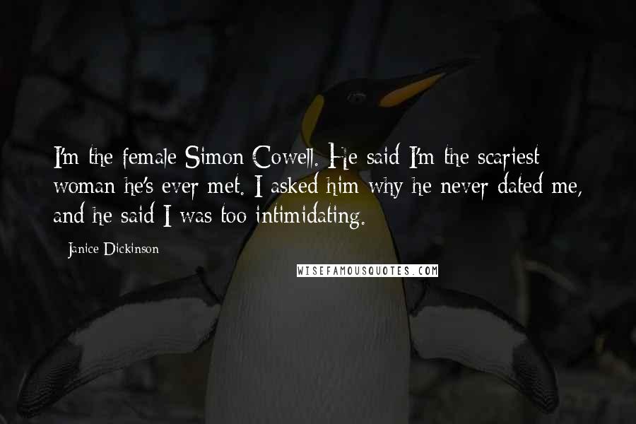 Janice Dickinson Quotes: I'm the female Simon Cowell. He said I'm the scariest woman he's ever met. I asked him why he never dated me, and he said I was too intimidating.