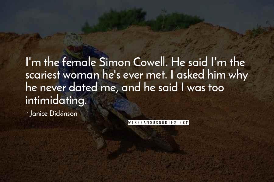 Janice Dickinson Quotes: I'm the female Simon Cowell. He said I'm the scariest woman he's ever met. I asked him why he never dated me, and he said I was too intimidating.