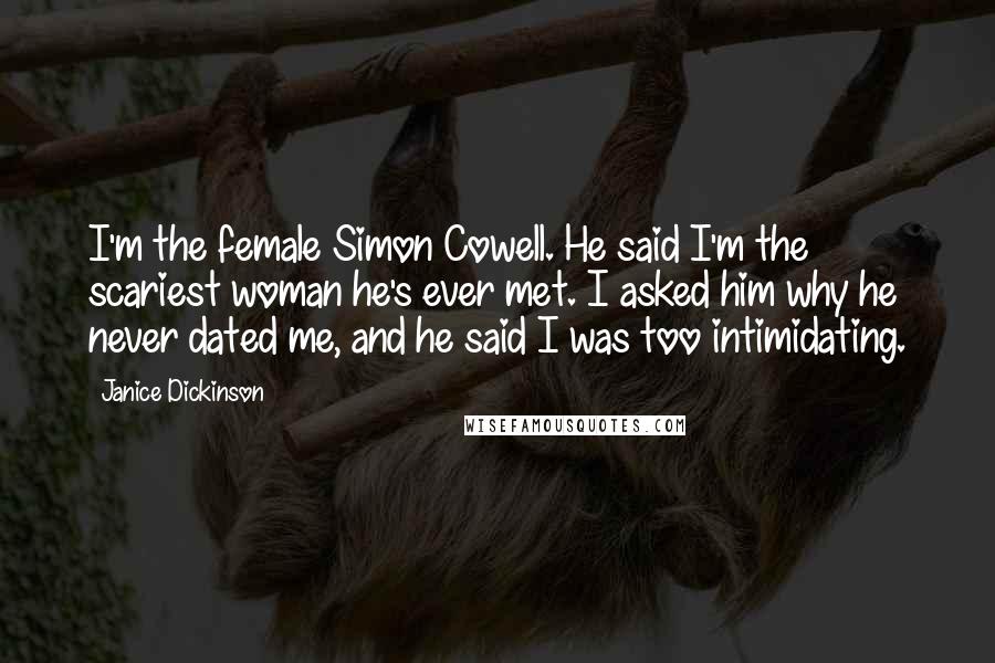 Janice Dickinson Quotes: I'm the female Simon Cowell. He said I'm the scariest woman he's ever met. I asked him why he never dated me, and he said I was too intimidating.