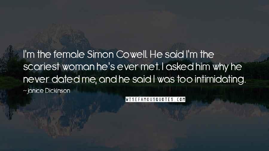 Janice Dickinson Quotes: I'm the female Simon Cowell. He said I'm the scariest woman he's ever met. I asked him why he never dated me, and he said I was too intimidating.