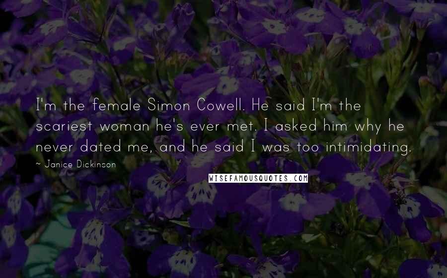 Janice Dickinson Quotes: I'm the female Simon Cowell. He said I'm the scariest woman he's ever met. I asked him why he never dated me, and he said I was too intimidating.