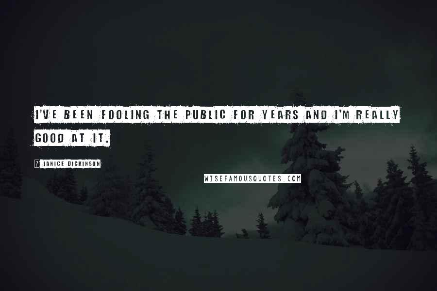 Janice Dickinson Quotes: I've been fooling the public for years and I'm really good at it.