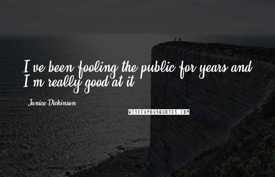 Janice Dickinson Quotes: I've been fooling the public for years and I'm really good at it.