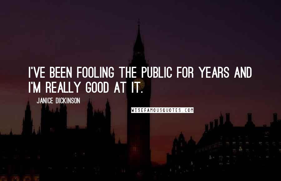 Janice Dickinson Quotes: I've been fooling the public for years and I'm really good at it.