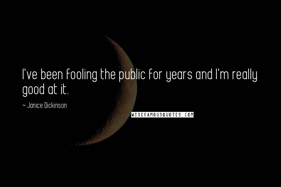 Janice Dickinson Quotes: I've been fooling the public for years and I'm really good at it.