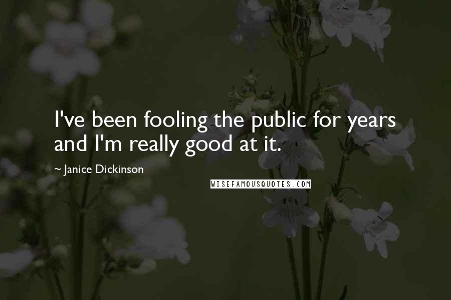 Janice Dickinson Quotes: I've been fooling the public for years and I'm really good at it.