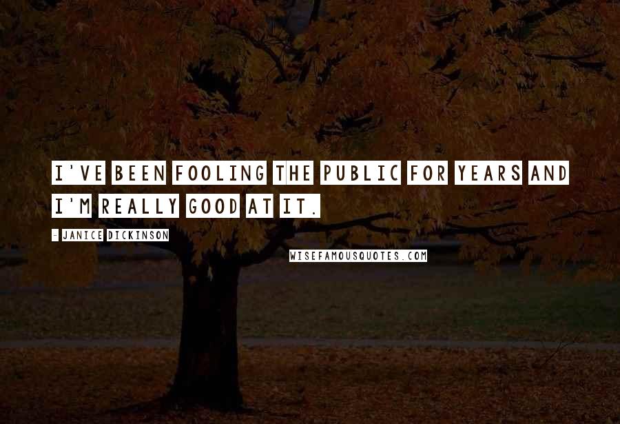 Janice Dickinson Quotes: I've been fooling the public for years and I'm really good at it.