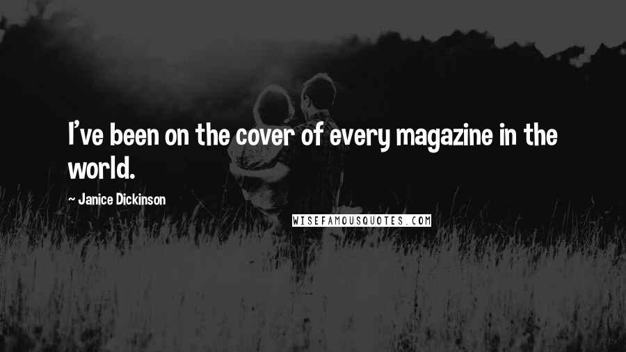 Janice Dickinson Quotes: I've been on the cover of every magazine in the world.
