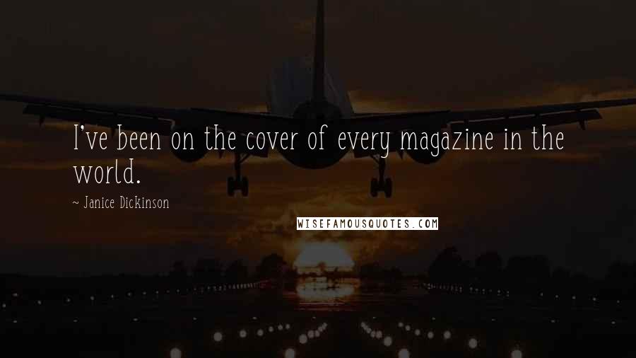 Janice Dickinson Quotes: I've been on the cover of every magazine in the world.