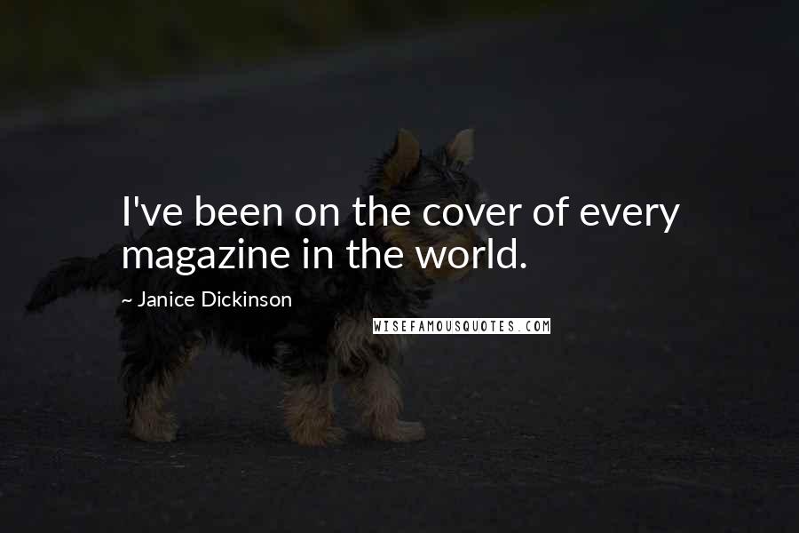 Janice Dickinson Quotes: I've been on the cover of every magazine in the world.