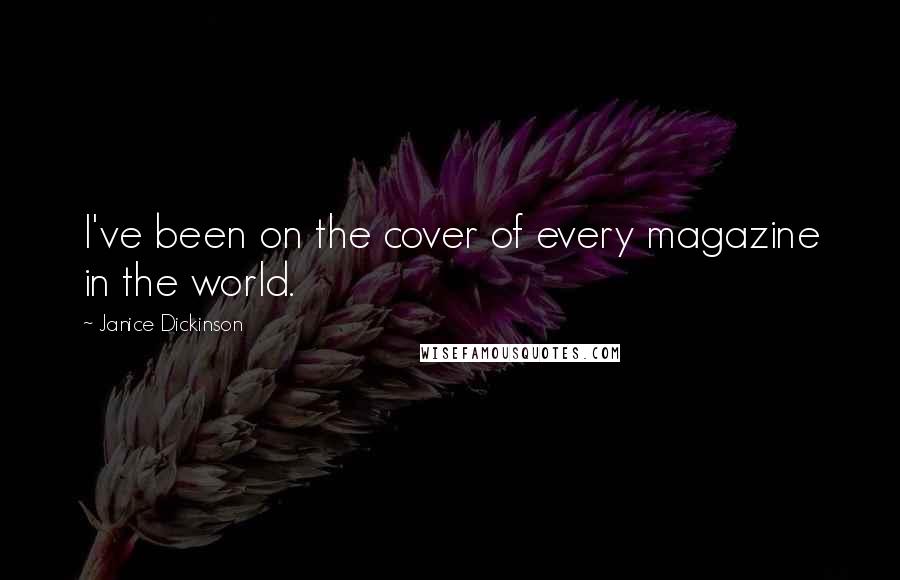 Janice Dickinson Quotes: I've been on the cover of every magazine in the world.