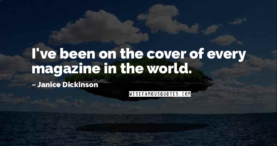 Janice Dickinson Quotes: I've been on the cover of every magazine in the world.
