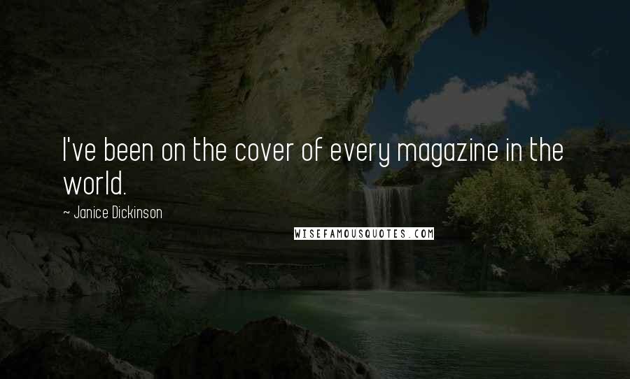 Janice Dickinson Quotes: I've been on the cover of every magazine in the world.