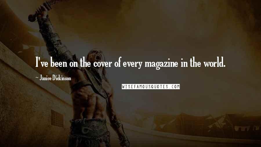 Janice Dickinson Quotes: I've been on the cover of every magazine in the world.