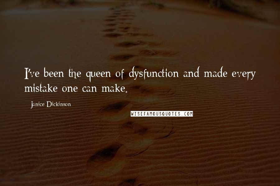 Janice Dickinson Quotes: I've been the queen of dysfunction and made every mistake one can make.