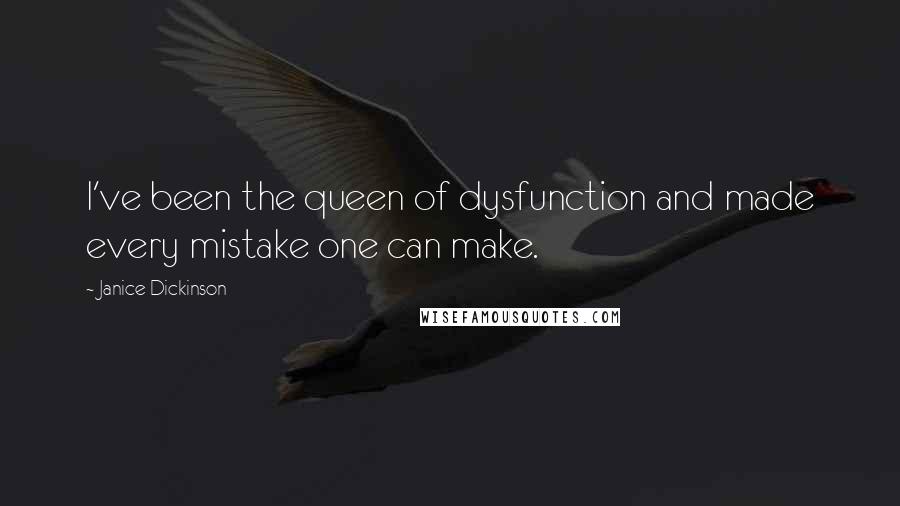 Janice Dickinson Quotes: I've been the queen of dysfunction and made every mistake one can make.