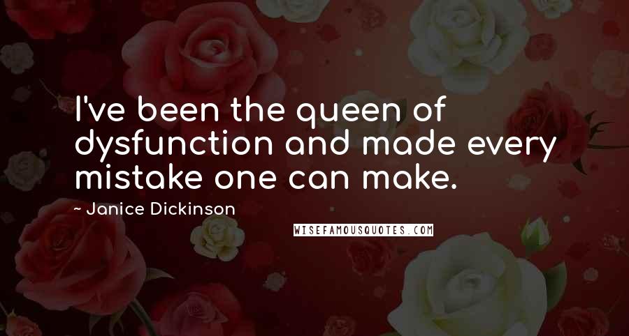 Janice Dickinson Quotes: I've been the queen of dysfunction and made every mistake one can make.