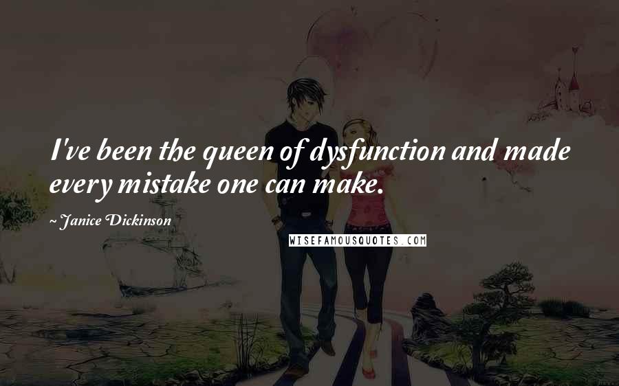 Janice Dickinson Quotes: I've been the queen of dysfunction and made every mistake one can make.