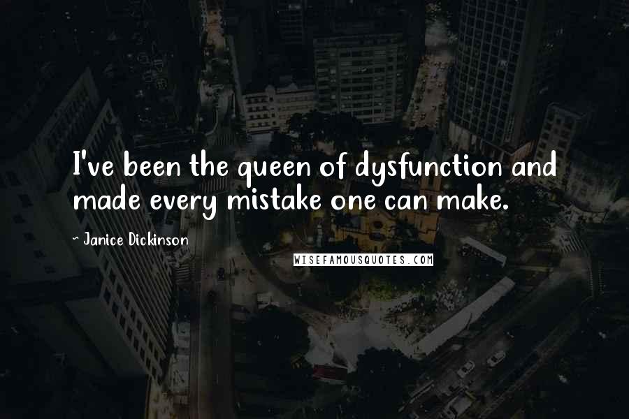 Janice Dickinson Quotes: I've been the queen of dysfunction and made every mistake one can make.