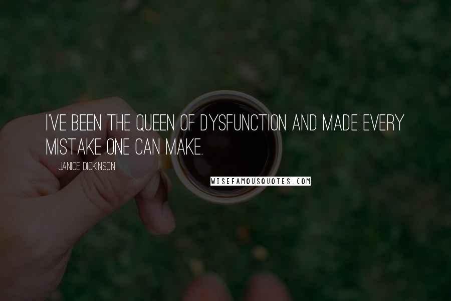 Janice Dickinson Quotes: I've been the queen of dysfunction and made every mistake one can make.