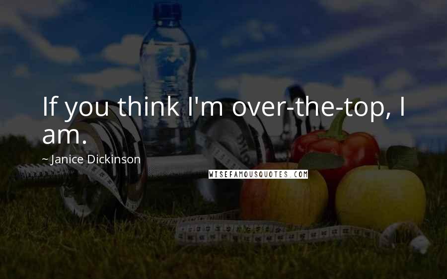 Janice Dickinson Quotes: If you think I'm over-the-top, I am.