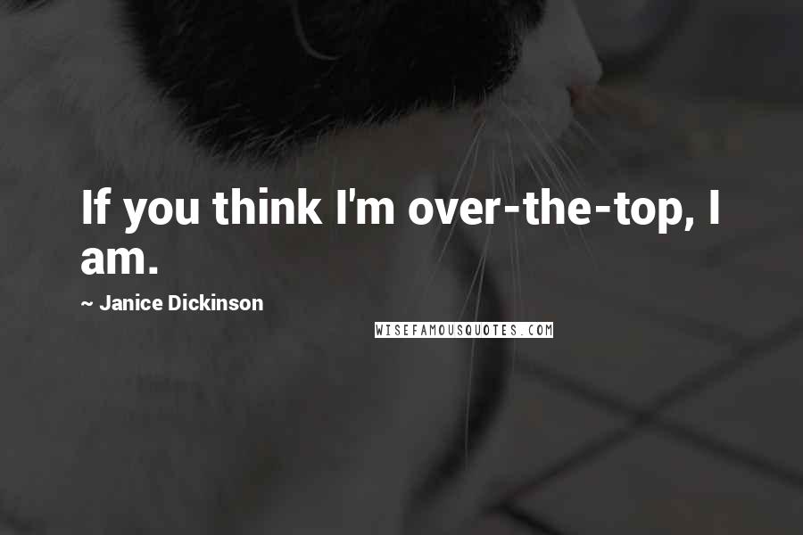 Janice Dickinson Quotes: If you think I'm over-the-top, I am.