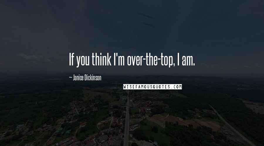 Janice Dickinson Quotes: If you think I'm over-the-top, I am.