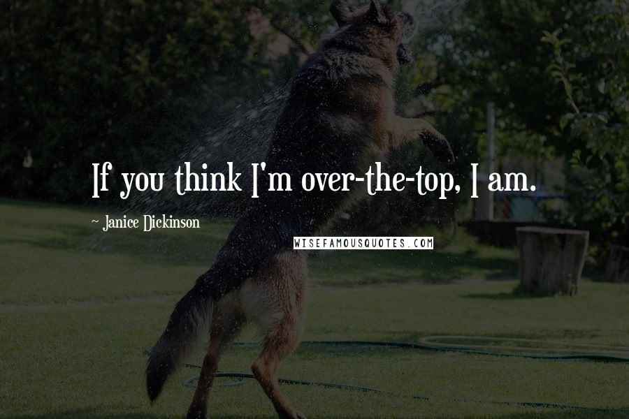 Janice Dickinson Quotes: If you think I'm over-the-top, I am.