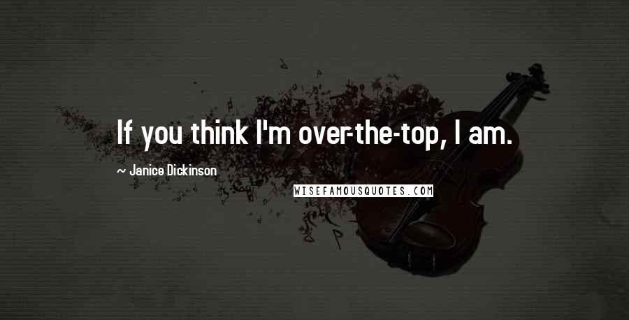 Janice Dickinson Quotes: If you think I'm over-the-top, I am.