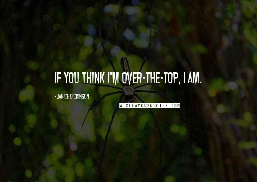 Janice Dickinson Quotes: If you think I'm over-the-top, I am.