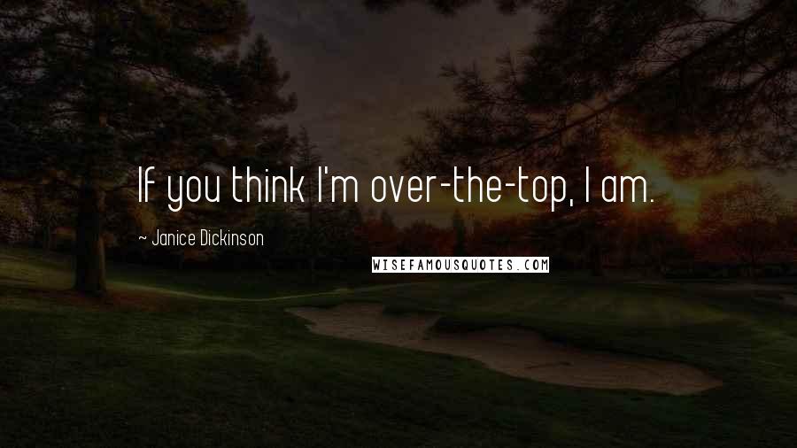 Janice Dickinson Quotes: If you think I'm over-the-top, I am.
