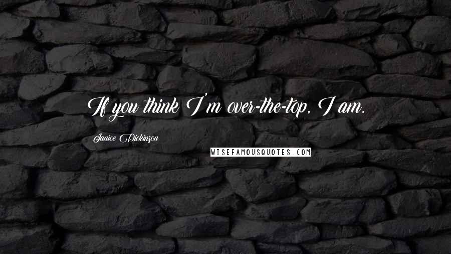 Janice Dickinson Quotes: If you think I'm over-the-top, I am.