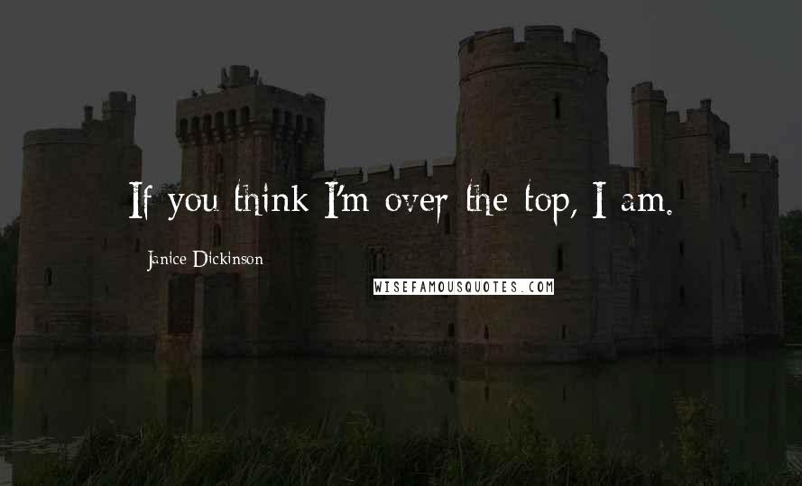 Janice Dickinson Quotes: If you think I'm over-the-top, I am.