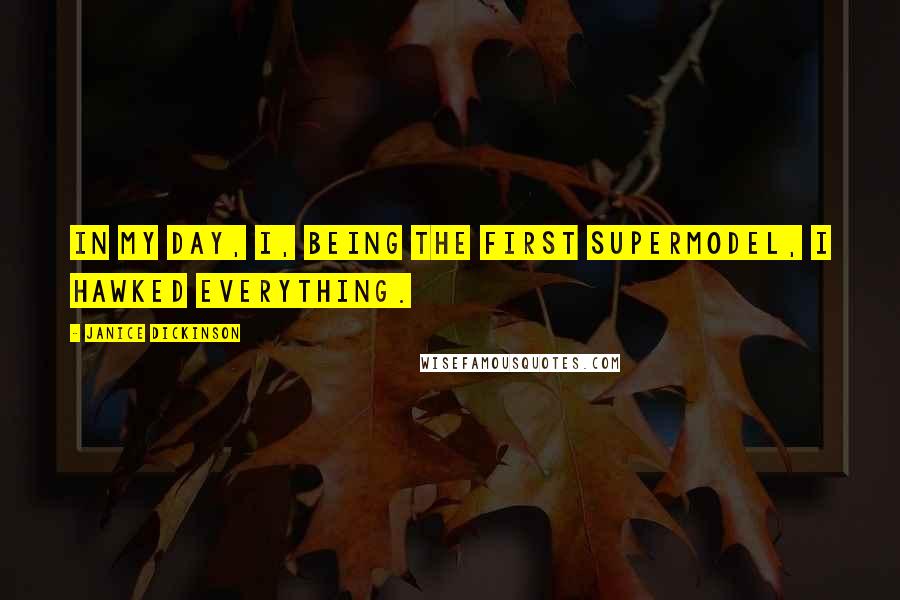 Janice Dickinson Quotes: In my day, I, being the first supermodel, I hawked everything.
