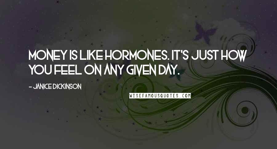 Janice Dickinson Quotes: Money is like hormones. It's just how you feel on any given day.