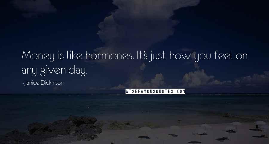Janice Dickinson Quotes: Money is like hormones. It's just how you feel on any given day.