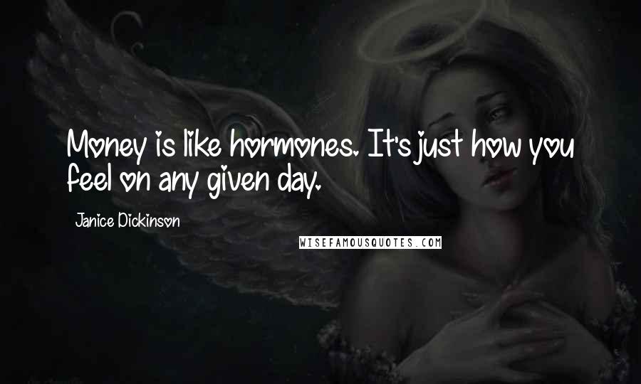 Janice Dickinson Quotes: Money is like hormones. It's just how you feel on any given day.