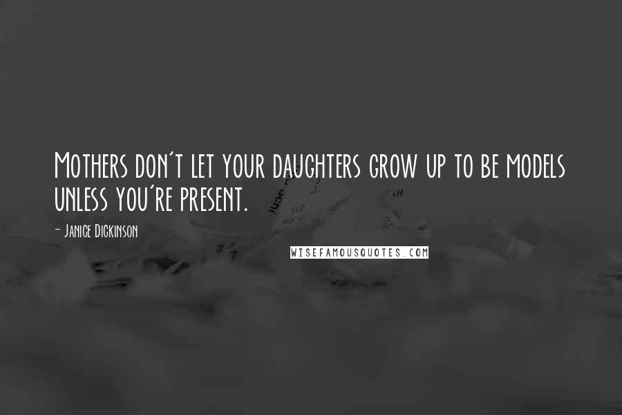 Janice Dickinson Quotes: Mothers don't let your daughters grow up to be models unless you're present.