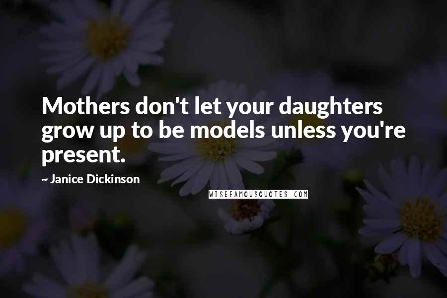Janice Dickinson Quotes: Mothers don't let your daughters grow up to be models unless you're present.