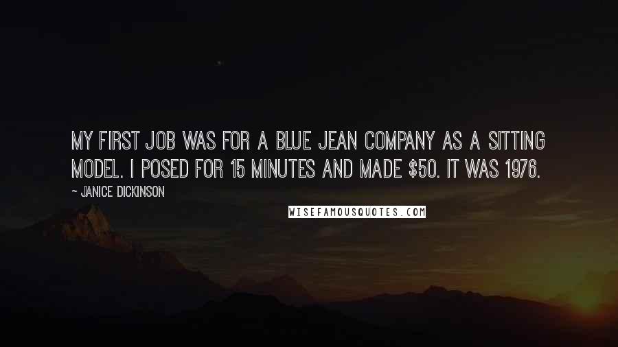 Janice Dickinson Quotes: My first job was for a blue jean company as a sitting model. I posed for 15 minutes and made $50. It was 1976.