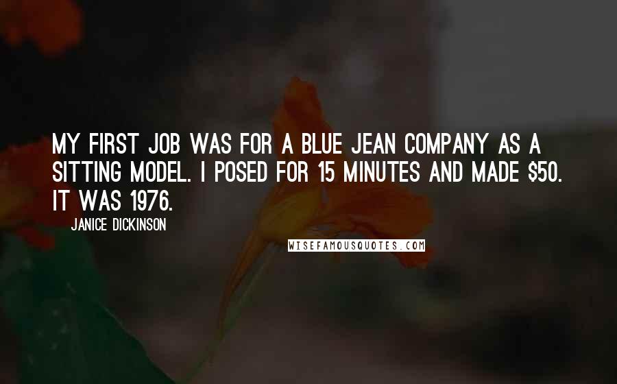 Janice Dickinson Quotes: My first job was for a blue jean company as a sitting model. I posed for 15 minutes and made $50. It was 1976.